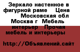 Зеркало настенное в фигурной раме. › Цена ­ 3 000 - Московская обл., Москва г. Мебель, интерьер » Прочая мебель и интерьеры   